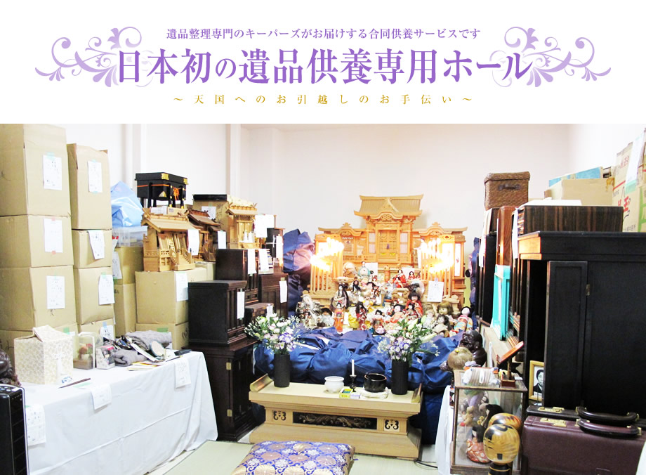 日本初の遺品供養専用ホール ~天国へのお引越しのお手伝い~ 遺品整理専門のキーパーズがお届けする合同供養サービスです